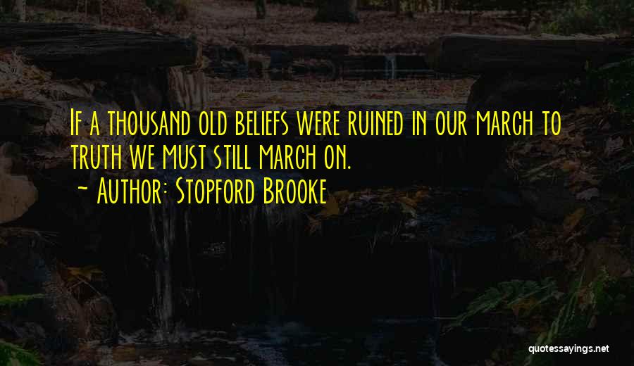 Stopford Brooke Quotes: If A Thousand Old Beliefs Were Ruined In Our March To Truth We Must Still March On.