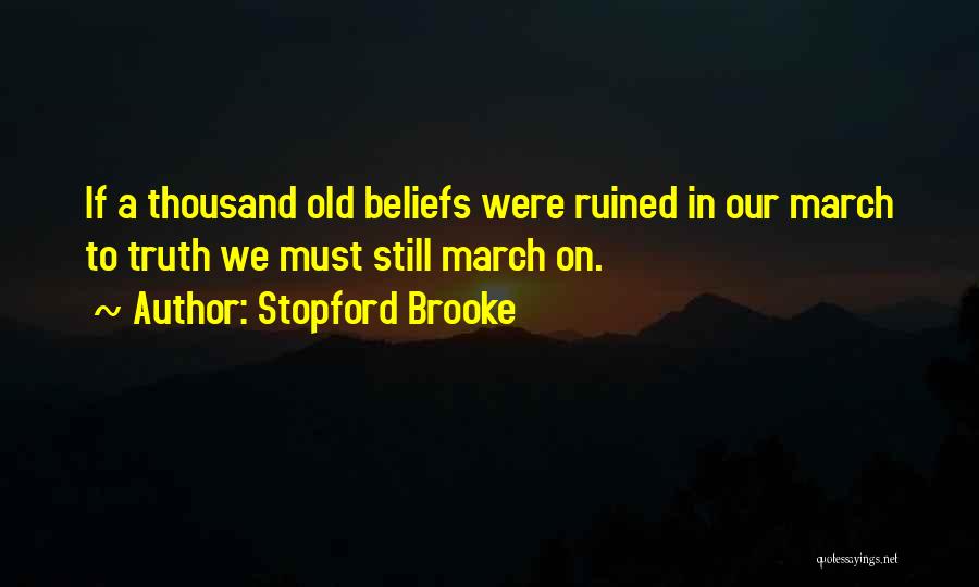 Stopford Brooke Quotes: If A Thousand Old Beliefs Were Ruined In Our March To Truth We Must Still March On.