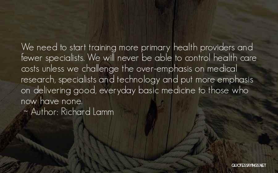 Richard Lamm Quotes: We Need To Start Training More Primary Health Providers And Fewer Specialists. We Will Never Be Able To Control Health