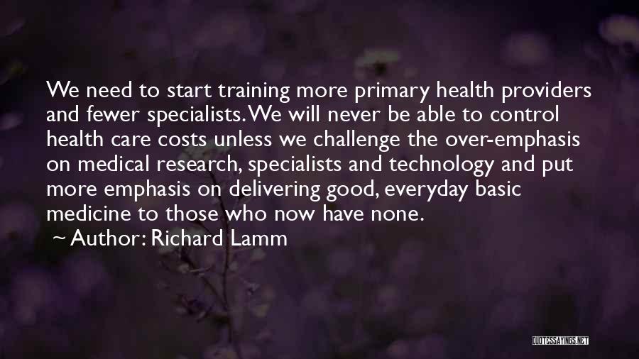 Richard Lamm Quotes: We Need To Start Training More Primary Health Providers And Fewer Specialists. We Will Never Be Able To Control Health
