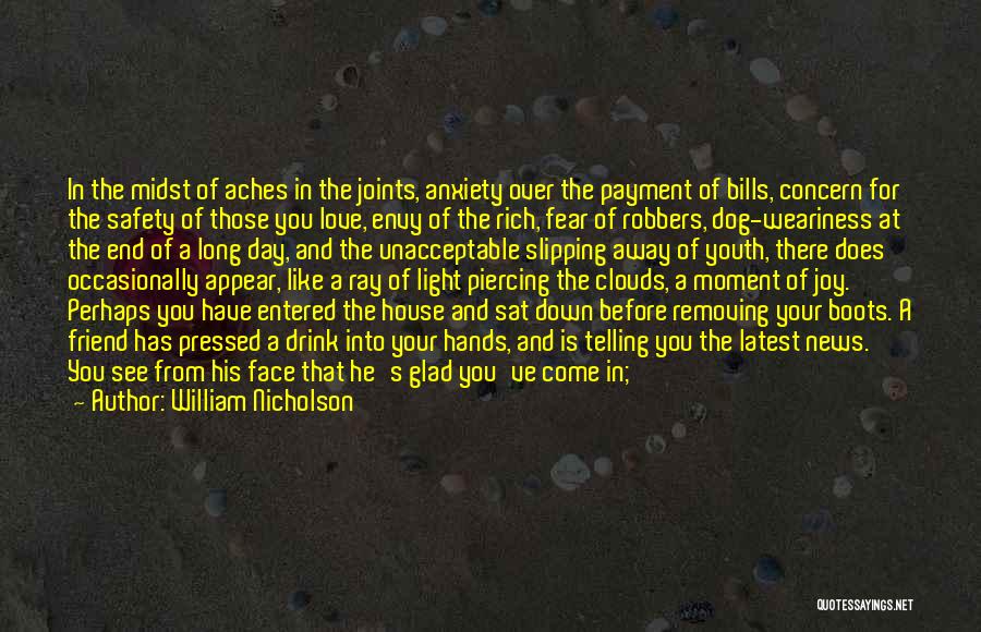 William Nicholson Quotes: In The Midst Of Aches In The Joints, Anxiety Over The Payment Of Bills, Concern For The Safety Of Those