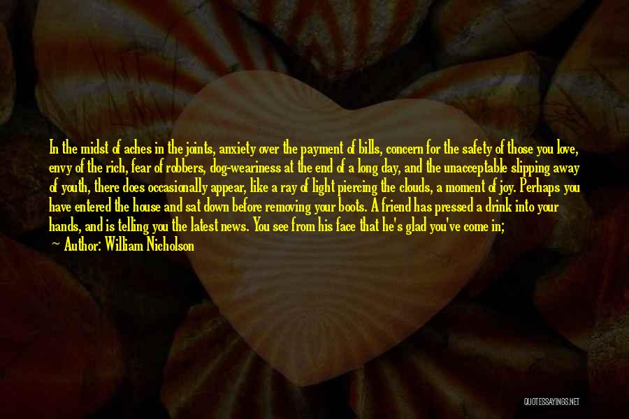 William Nicholson Quotes: In The Midst Of Aches In The Joints, Anxiety Over The Payment Of Bills, Concern For The Safety Of Those