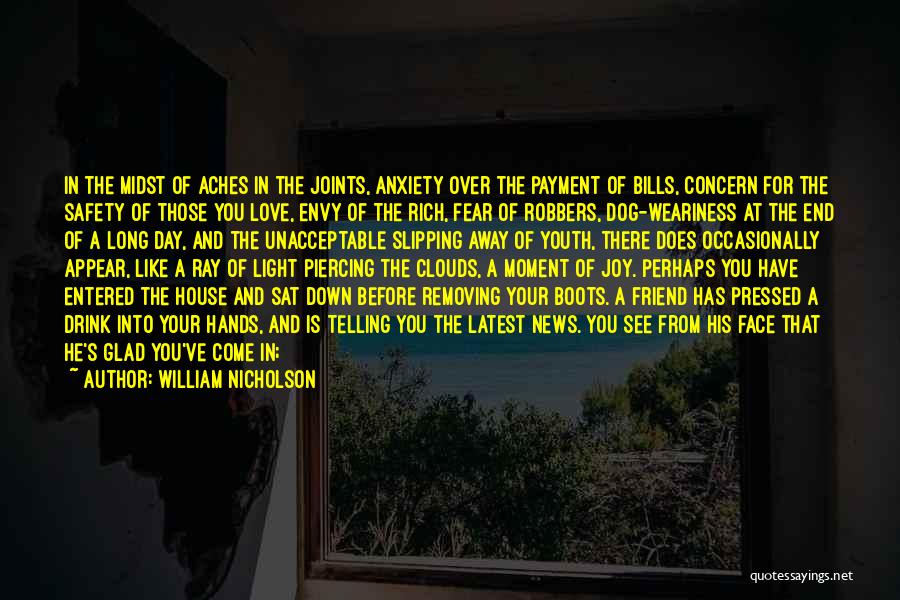 William Nicholson Quotes: In The Midst Of Aches In The Joints, Anxiety Over The Payment Of Bills, Concern For The Safety Of Those