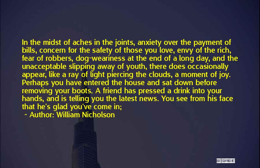 William Nicholson Quotes: In The Midst Of Aches In The Joints, Anxiety Over The Payment Of Bills, Concern For The Safety Of Those