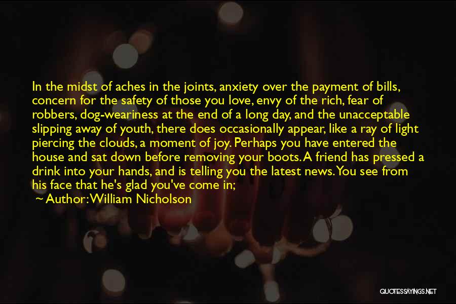 William Nicholson Quotes: In The Midst Of Aches In The Joints, Anxiety Over The Payment Of Bills, Concern For The Safety Of Those