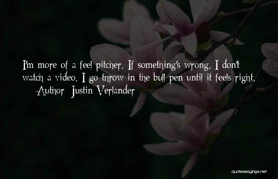 Justin Verlander Quotes: I'm More Of A Feel Pitcher. If Something's Wrong, I Don't Watch A Video. I Go Throw In The Bull