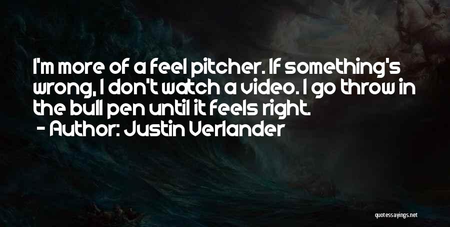 Justin Verlander Quotes: I'm More Of A Feel Pitcher. If Something's Wrong, I Don't Watch A Video. I Go Throw In The Bull
