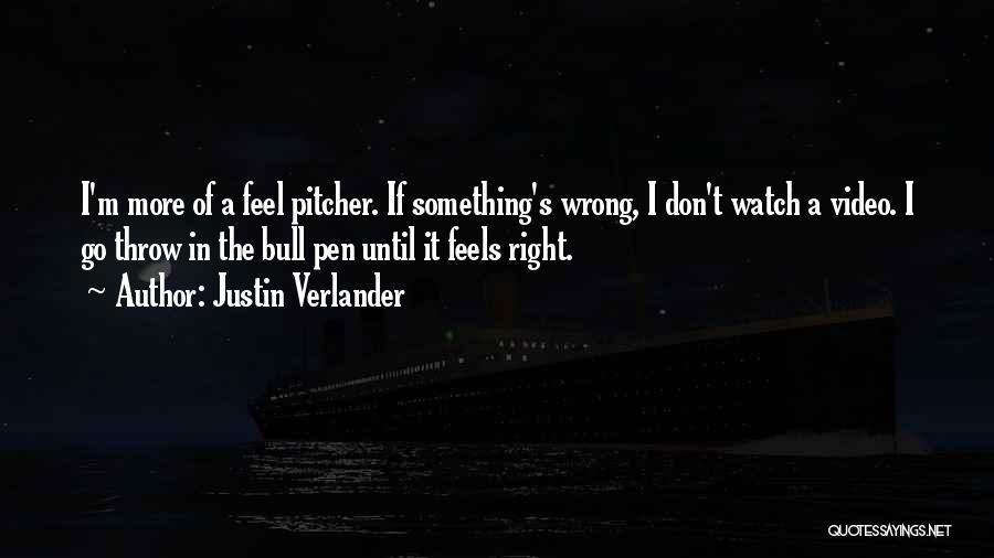 Justin Verlander Quotes: I'm More Of A Feel Pitcher. If Something's Wrong, I Don't Watch A Video. I Go Throw In The Bull