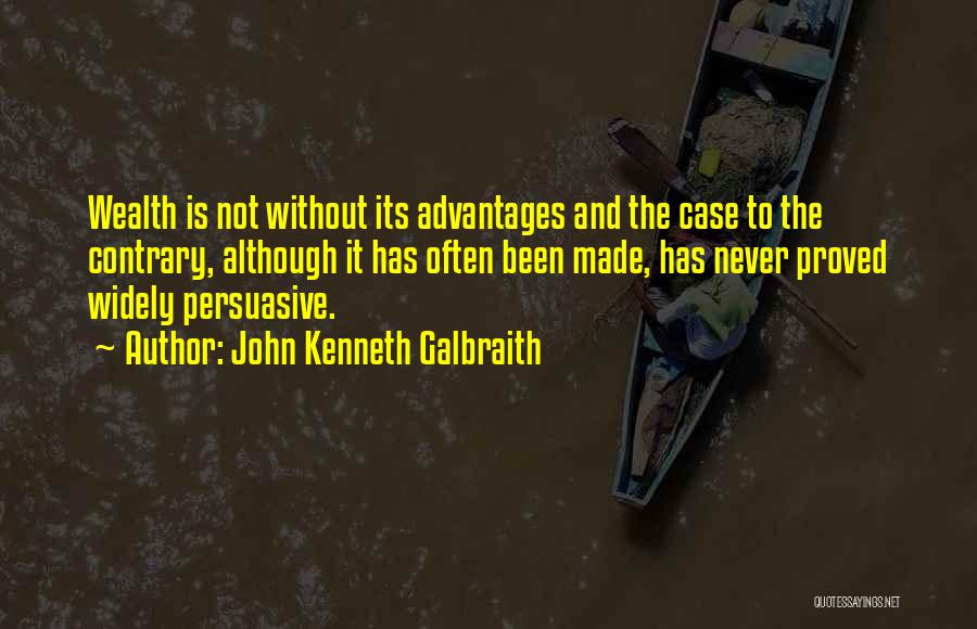 John Kenneth Galbraith Quotes: Wealth Is Not Without Its Advantages And The Case To The Contrary, Although It Has Often Been Made, Has Never