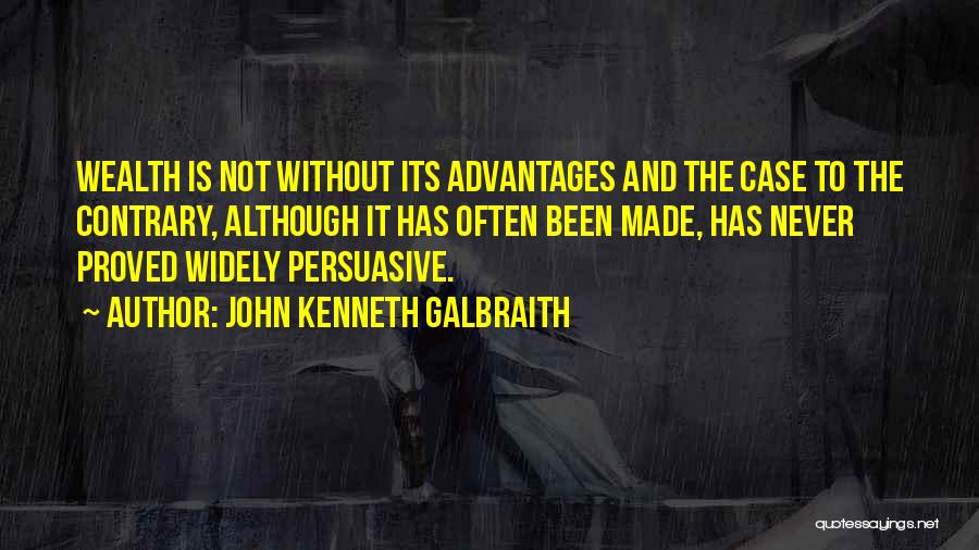 John Kenneth Galbraith Quotes: Wealth Is Not Without Its Advantages And The Case To The Contrary, Although It Has Often Been Made, Has Never