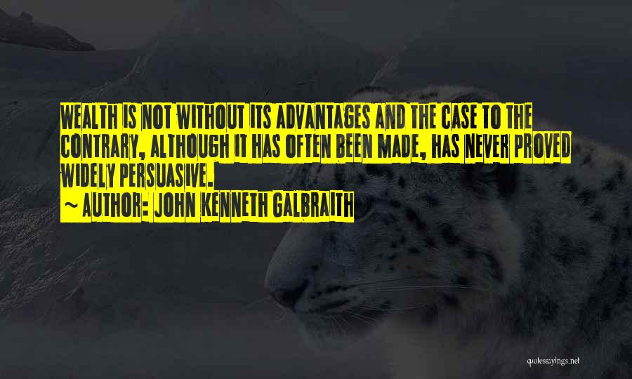 John Kenneth Galbraith Quotes: Wealth Is Not Without Its Advantages And The Case To The Contrary, Although It Has Often Been Made, Has Never