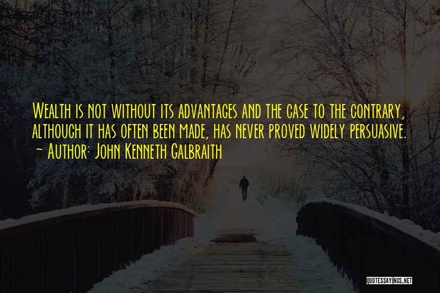 John Kenneth Galbraith Quotes: Wealth Is Not Without Its Advantages And The Case To The Contrary, Although It Has Often Been Made, Has Never