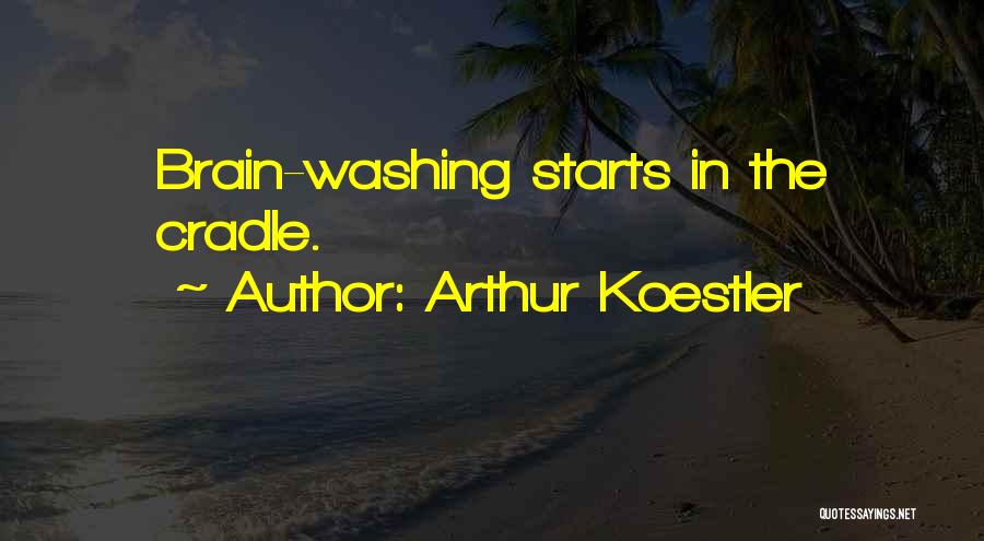 Arthur Koestler Quotes: Brain-washing Starts In The Cradle.