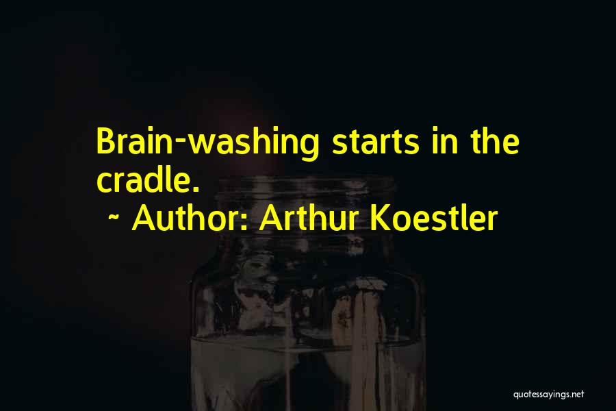 Arthur Koestler Quotes: Brain-washing Starts In The Cradle.