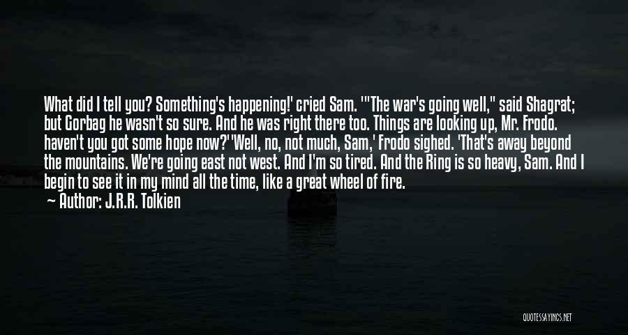J.R.R. Tolkien Quotes: What Did I Tell You? Something's Happening!' Cried Sam. 'the War's Going Well, Said Shagrat; But Gorbag He Wasn't So