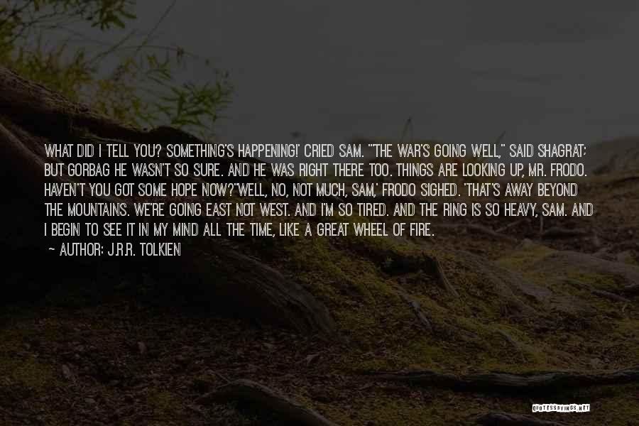 J.R.R. Tolkien Quotes: What Did I Tell You? Something's Happening!' Cried Sam. 'the War's Going Well, Said Shagrat; But Gorbag He Wasn't So