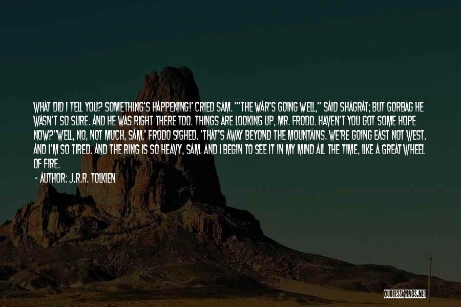 J.R.R. Tolkien Quotes: What Did I Tell You? Something's Happening!' Cried Sam. 'the War's Going Well, Said Shagrat; But Gorbag He Wasn't So