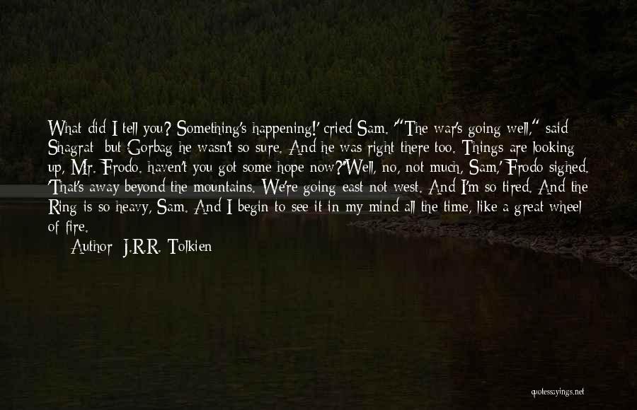 J.R.R. Tolkien Quotes: What Did I Tell You? Something's Happening!' Cried Sam. 'the War's Going Well, Said Shagrat; But Gorbag He Wasn't So
