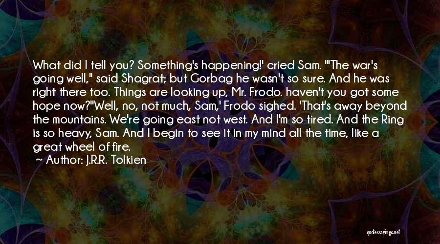 J.R.R. Tolkien Quotes: What Did I Tell You? Something's Happening!' Cried Sam. 'the War's Going Well, Said Shagrat; But Gorbag He Wasn't So