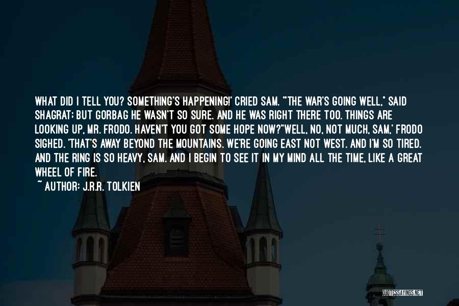 J.R.R. Tolkien Quotes: What Did I Tell You? Something's Happening!' Cried Sam. 'the War's Going Well, Said Shagrat; But Gorbag He Wasn't So