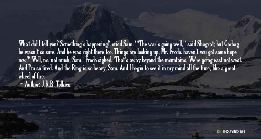 J.R.R. Tolkien Quotes: What Did I Tell You? Something's Happening!' Cried Sam. 'the War's Going Well, Said Shagrat; But Gorbag He Wasn't So