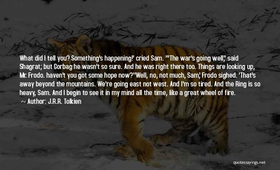 J.R.R. Tolkien Quotes: What Did I Tell You? Something's Happening!' Cried Sam. 'the War's Going Well, Said Shagrat; But Gorbag He Wasn't So