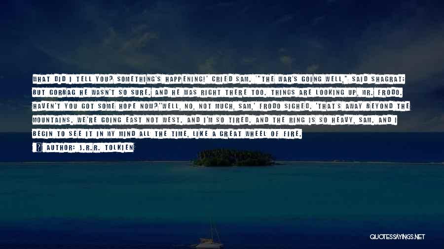 J.R.R. Tolkien Quotes: What Did I Tell You? Something's Happening!' Cried Sam. 'the War's Going Well, Said Shagrat; But Gorbag He Wasn't So