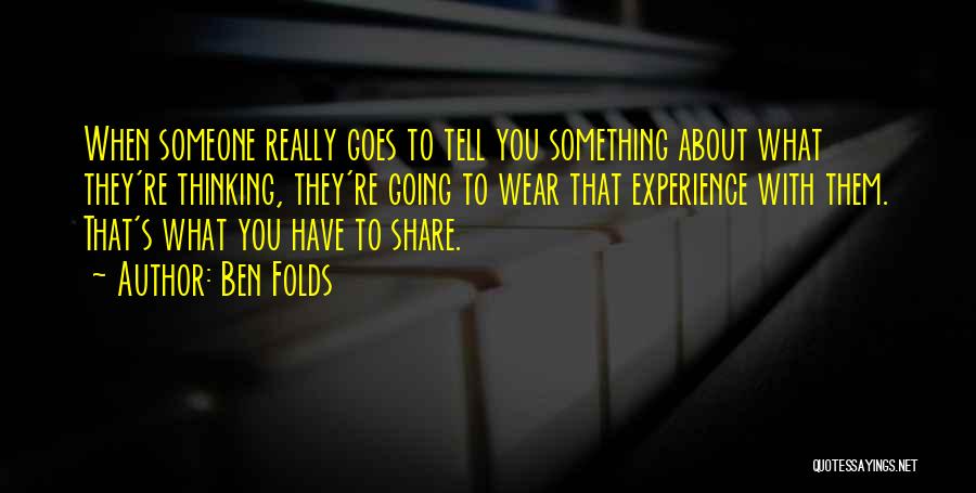 Ben Folds Quotes: When Someone Really Goes To Tell You Something About What They're Thinking, They're Going To Wear That Experience With Them.