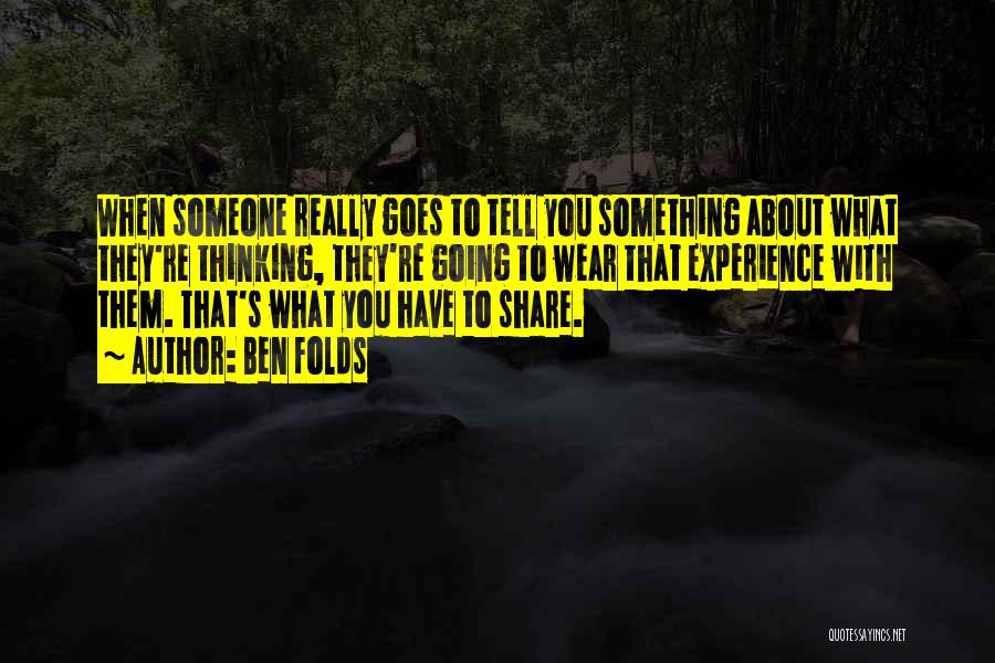 Ben Folds Quotes: When Someone Really Goes To Tell You Something About What They're Thinking, They're Going To Wear That Experience With Them.