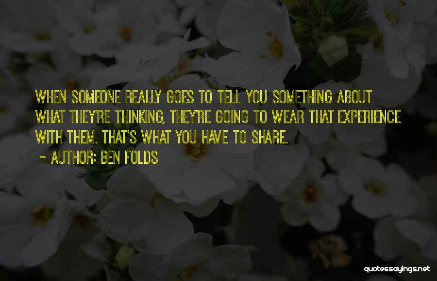 Ben Folds Quotes: When Someone Really Goes To Tell You Something About What They're Thinking, They're Going To Wear That Experience With Them.