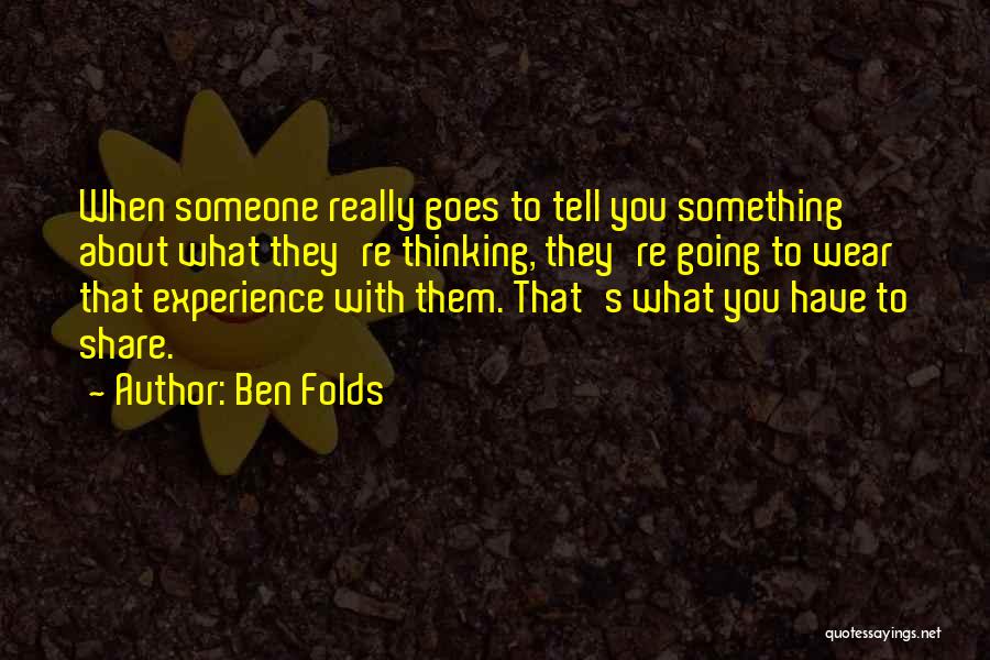 Ben Folds Quotes: When Someone Really Goes To Tell You Something About What They're Thinking, They're Going To Wear That Experience With Them.