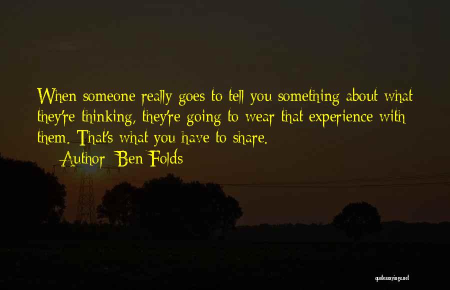 Ben Folds Quotes: When Someone Really Goes To Tell You Something About What They're Thinking, They're Going To Wear That Experience With Them.