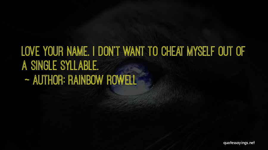 Rainbow Rowell Quotes: Love Your Name. I Don't Want To Cheat Myself Out Of A Single Syllable.