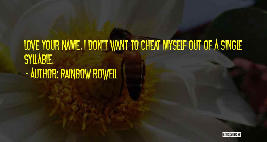 Rainbow Rowell Quotes: Love Your Name. I Don't Want To Cheat Myself Out Of A Single Syllable.
