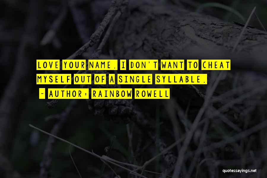 Rainbow Rowell Quotes: Love Your Name. I Don't Want To Cheat Myself Out Of A Single Syllable.