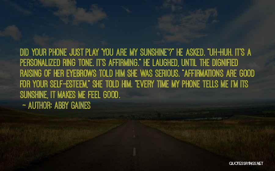 Abby Gaines Quotes: Did Your Phone Just Play 'you Are My Sunshine'? He Asked. Uh-huh. It's A Personalized Ring Tone. It's Affirming. He