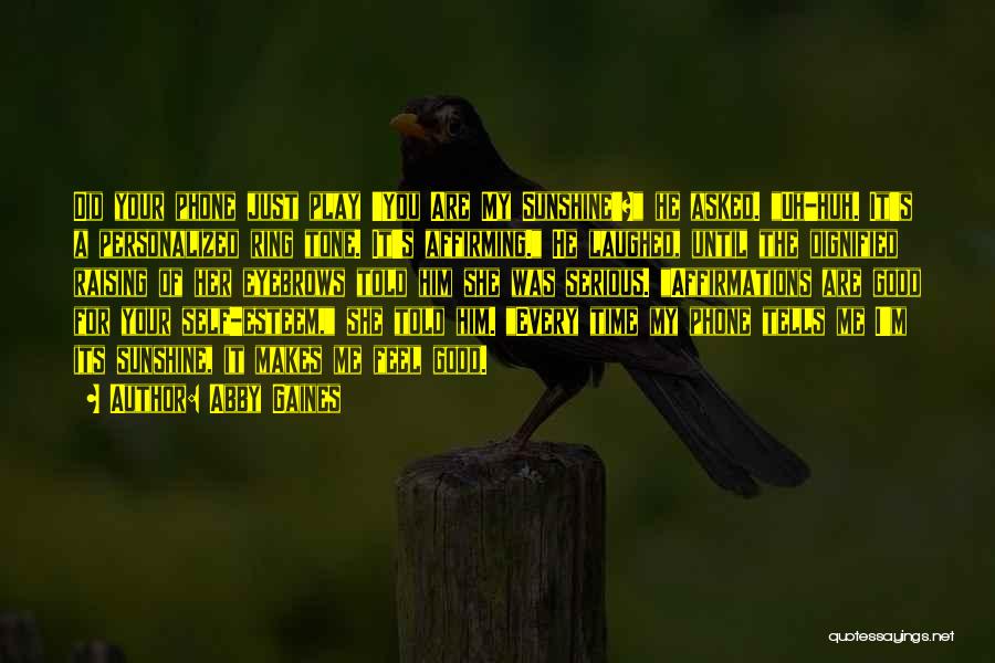 Abby Gaines Quotes: Did Your Phone Just Play 'you Are My Sunshine'? He Asked. Uh-huh. It's A Personalized Ring Tone. It's Affirming. He