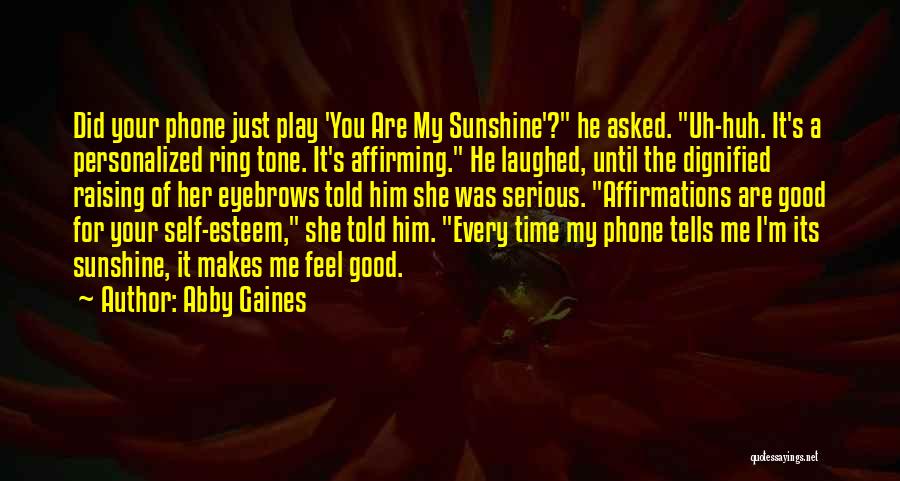 Abby Gaines Quotes: Did Your Phone Just Play 'you Are My Sunshine'? He Asked. Uh-huh. It's A Personalized Ring Tone. It's Affirming. He