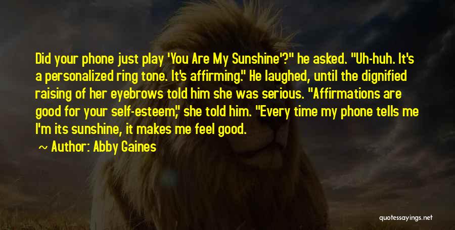 Abby Gaines Quotes: Did Your Phone Just Play 'you Are My Sunshine'? He Asked. Uh-huh. It's A Personalized Ring Tone. It's Affirming. He