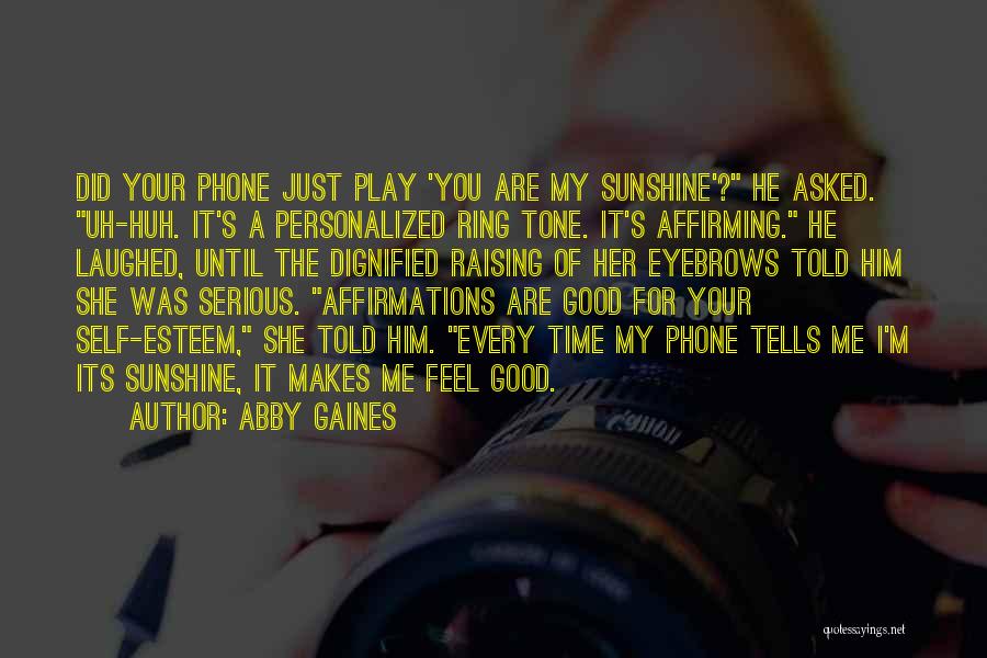 Abby Gaines Quotes: Did Your Phone Just Play 'you Are My Sunshine'? He Asked. Uh-huh. It's A Personalized Ring Tone. It's Affirming. He