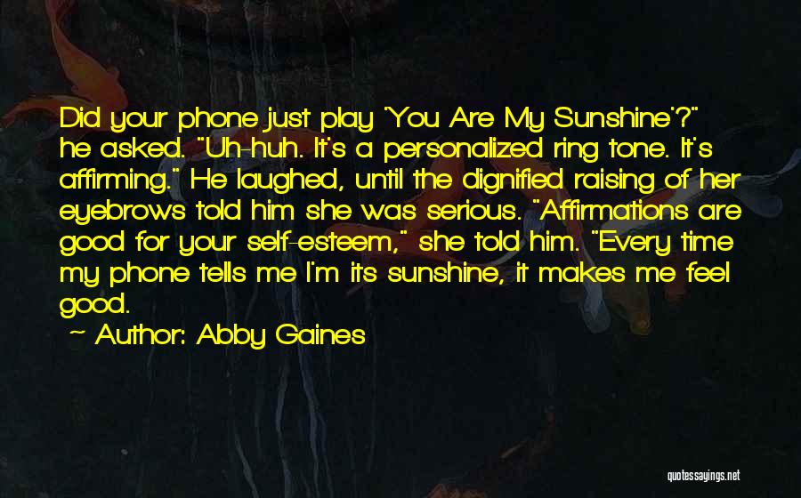 Abby Gaines Quotes: Did Your Phone Just Play 'you Are My Sunshine'? He Asked. Uh-huh. It's A Personalized Ring Tone. It's Affirming. He