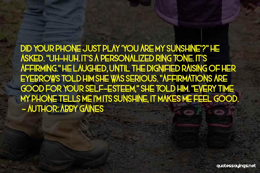 Abby Gaines Quotes: Did Your Phone Just Play 'you Are My Sunshine'? He Asked. Uh-huh. It's A Personalized Ring Tone. It's Affirming. He