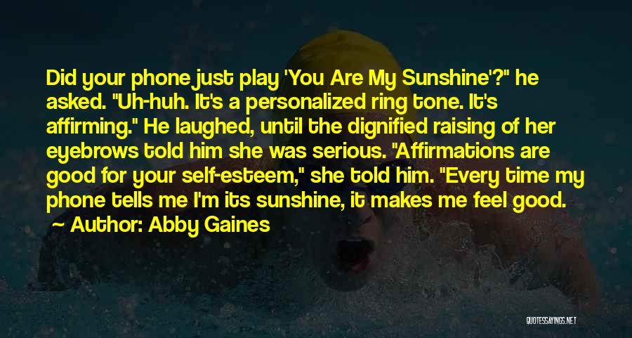 Abby Gaines Quotes: Did Your Phone Just Play 'you Are My Sunshine'? He Asked. Uh-huh. It's A Personalized Ring Tone. It's Affirming. He