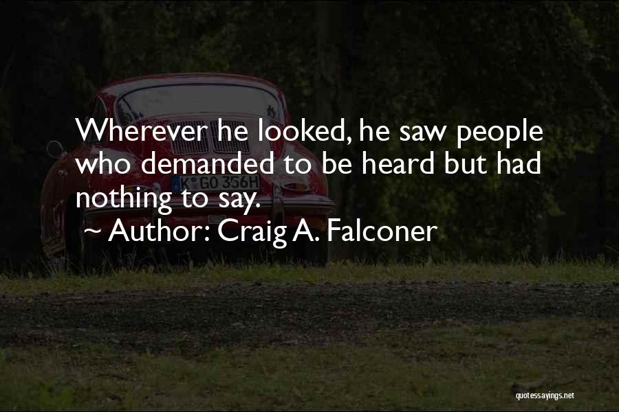 Craig A. Falconer Quotes: Wherever He Looked, He Saw People Who Demanded To Be Heard But Had Nothing To Say.