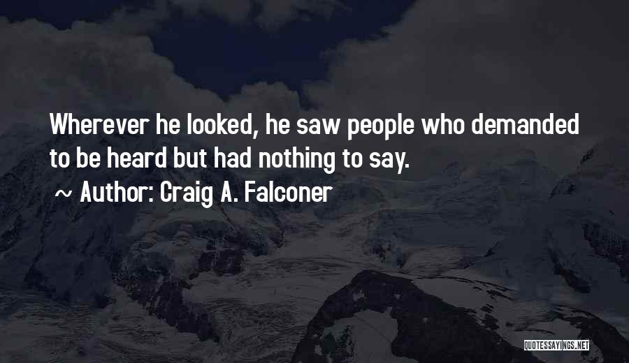Craig A. Falconer Quotes: Wherever He Looked, He Saw People Who Demanded To Be Heard But Had Nothing To Say.