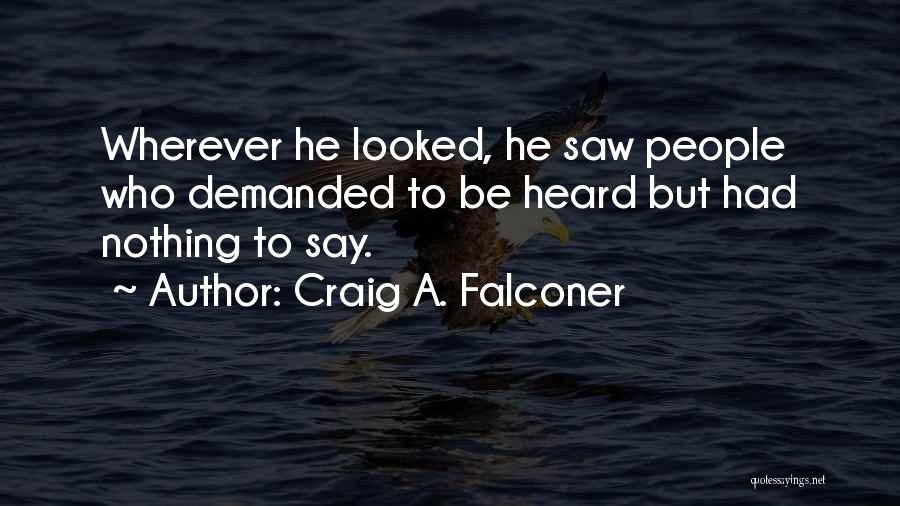 Craig A. Falconer Quotes: Wherever He Looked, He Saw People Who Demanded To Be Heard But Had Nothing To Say.