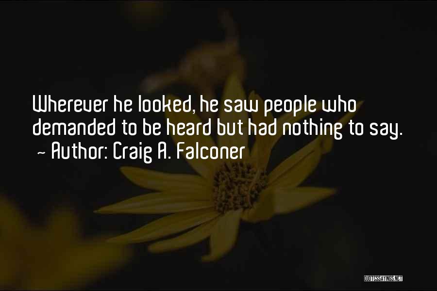 Craig A. Falconer Quotes: Wherever He Looked, He Saw People Who Demanded To Be Heard But Had Nothing To Say.
