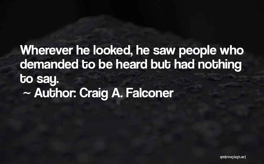 Craig A. Falconer Quotes: Wherever He Looked, He Saw People Who Demanded To Be Heard But Had Nothing To Say.