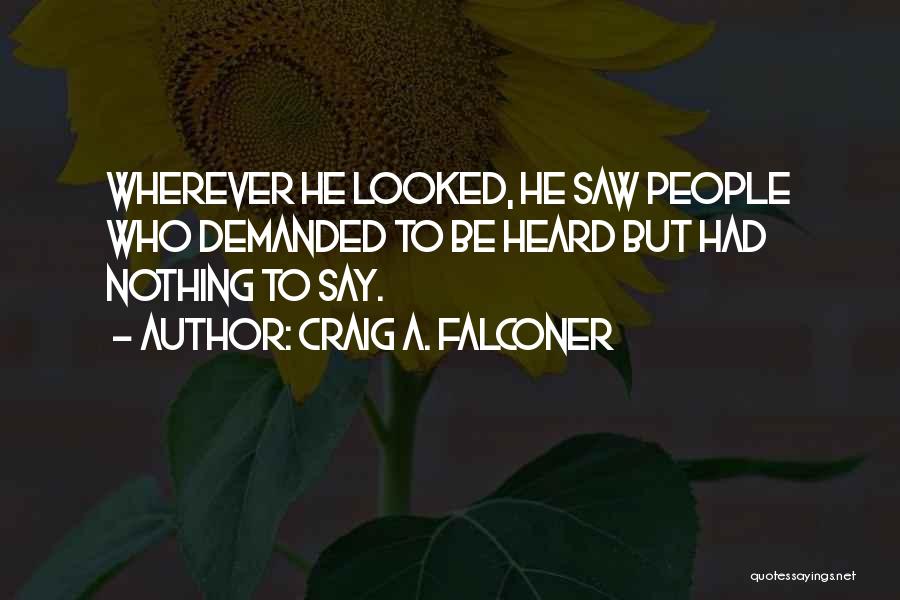 Craig A. Falconer Quotes: Wherever He Looked, He Saw People Who Demanded To Be Heard But Had Nothing To Say.