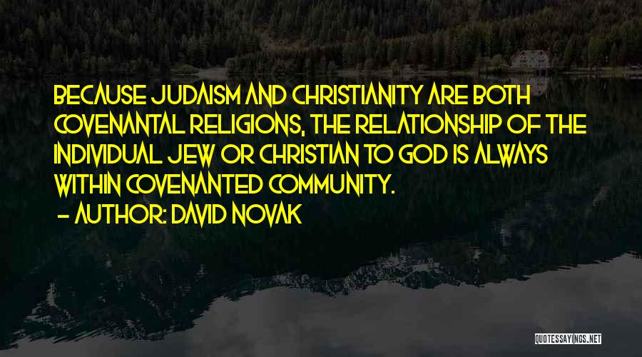 David Novak Quotes: Because Judaism And Christianity Are Both Covenantal Religions, The Relationship Of The Individual Jew Or Christian To God Is Always